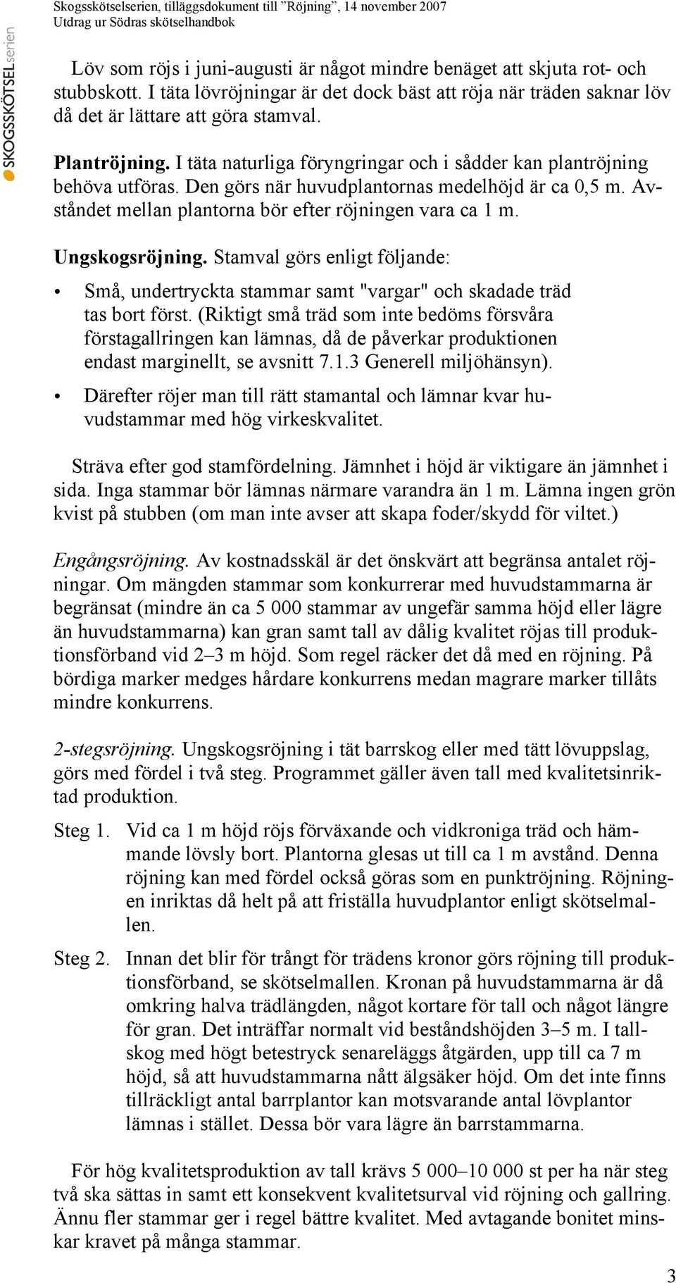 Avståndet mellan plantorna bör efter röjningen vara ca 1 m. Ungskogsröjning. Stamval görs enligt följande: Små, undertryckta stammar samt "vargar" och skadade träd tas bort först.
