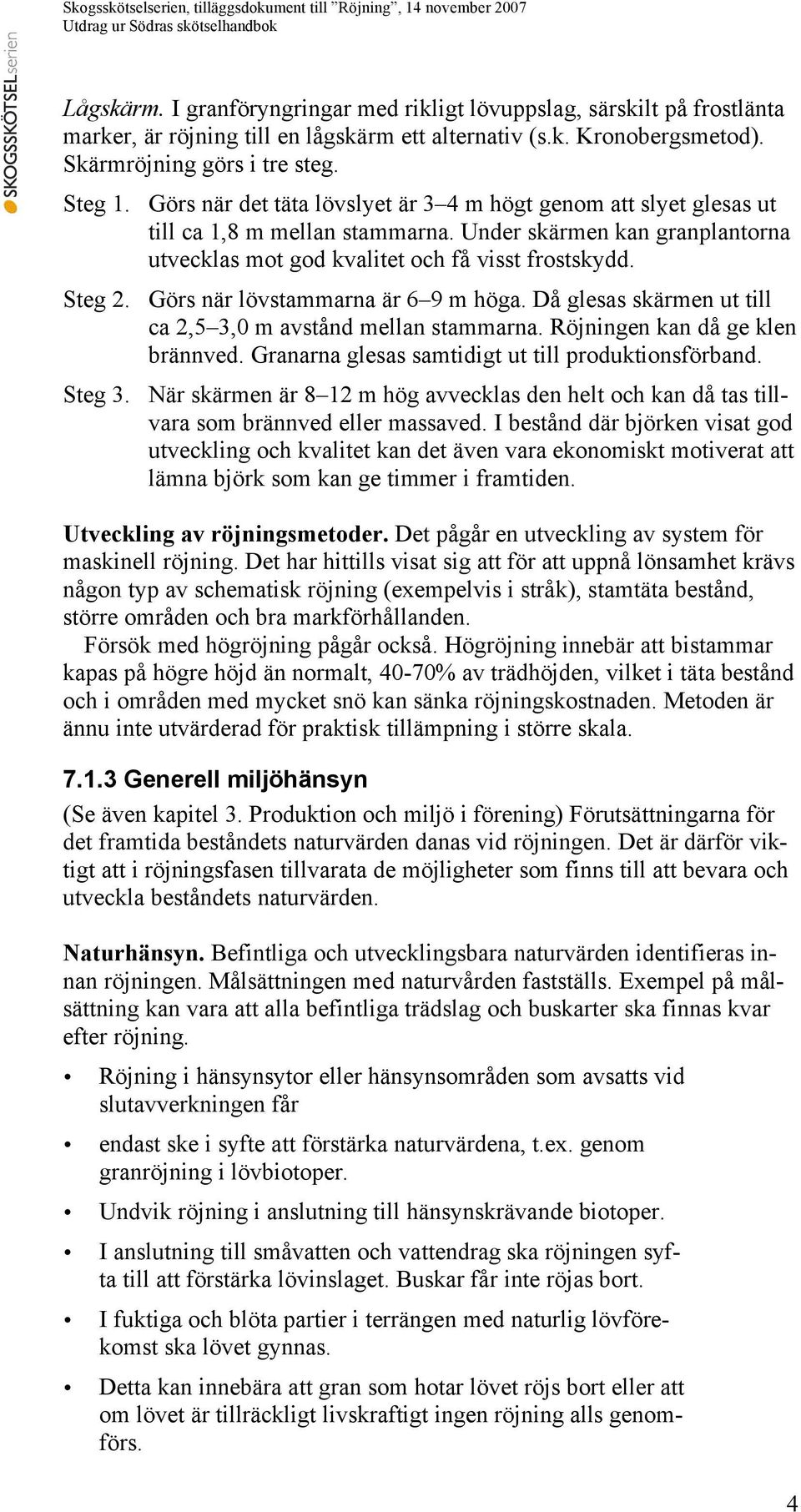 Görs när lövstammarna är 6 9 m höga. Då glesas skärmen ut till ca 2,5 3,0 m avstånd mellan stammarna. Röjningen kan då ge klen brännved. Granarna glesas samtidigt ut till produktionsförband. Steg 3.