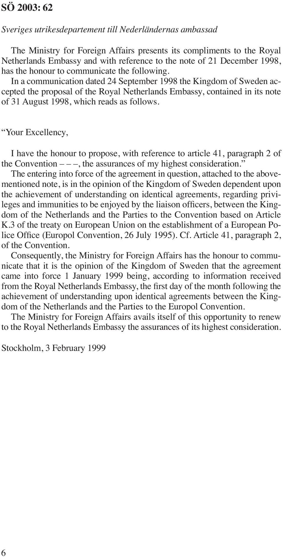 In a communication dated 24 September 1998 the Kingdom of Sweden accepted the proposal of the Royal Netherlands Embassy, contained in its note of 31 August 1998, which reads as follows.