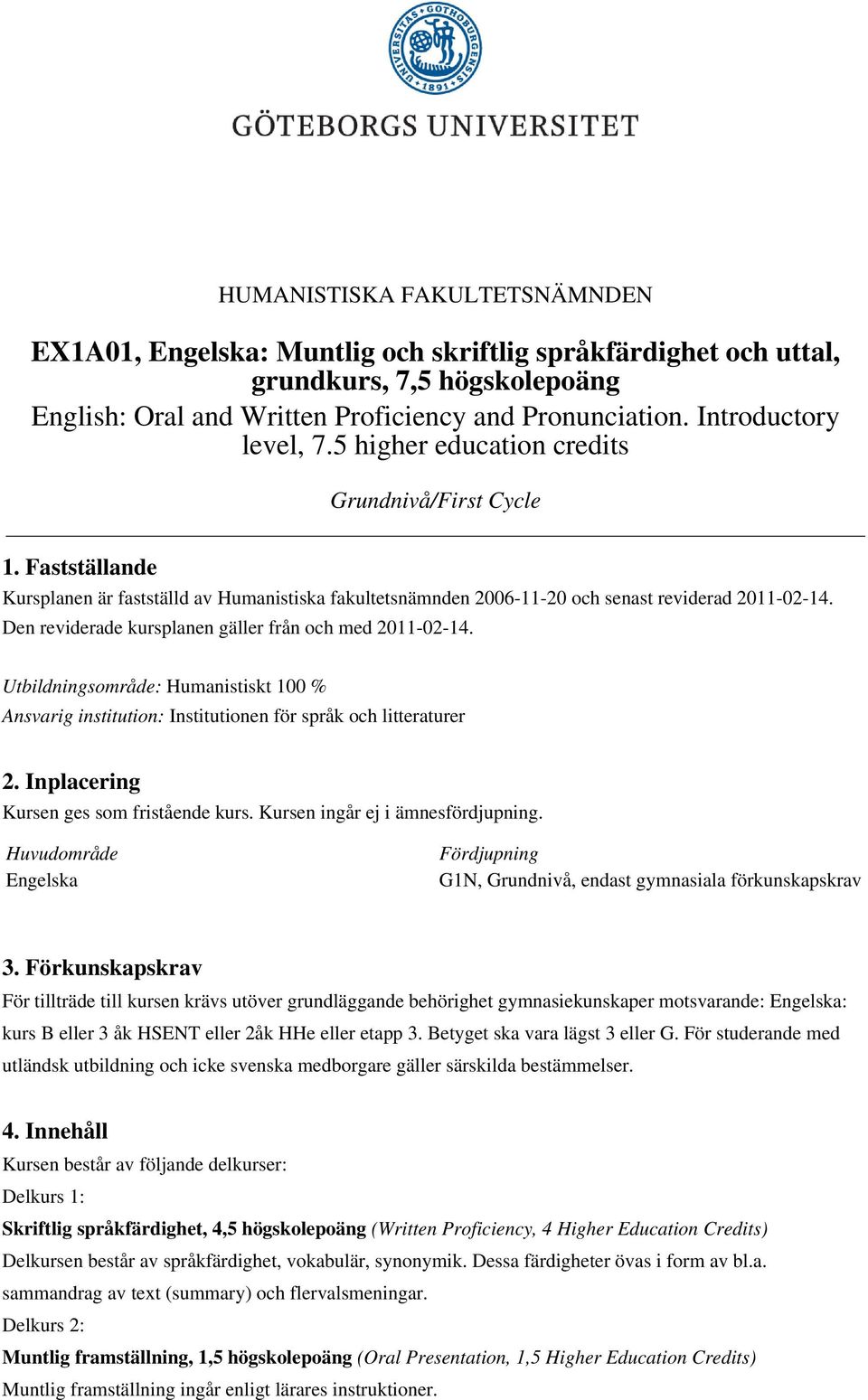 Den reviderade kursplanen gäller från och med 2011-02-14. Utbildningsområde: Humanistiskt 100 % Ansvarig institution: Institutionen för språk och litteraturer 2.