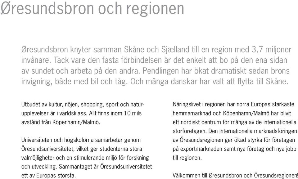 Och många danskar har valt att flytta till Skåne. Utbudet av kultur, nöjen, shopping, sport och naturupplevelser är i världsklass. Allt finns inom 10 mils avstånd från Köpenhamn/Malmö.