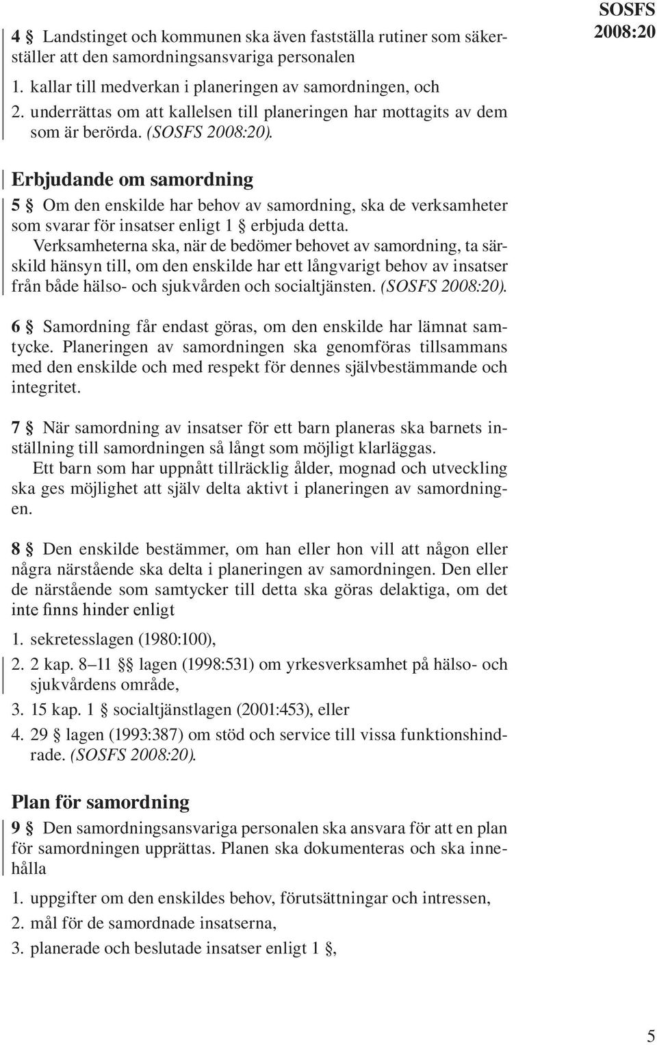 SOSFS 2008:20 Erbjudande om samordning 5 Om den enskilde har behov av samordning, ska de verksamheter som svarar för insatser enligt 1 erbjuda detta.