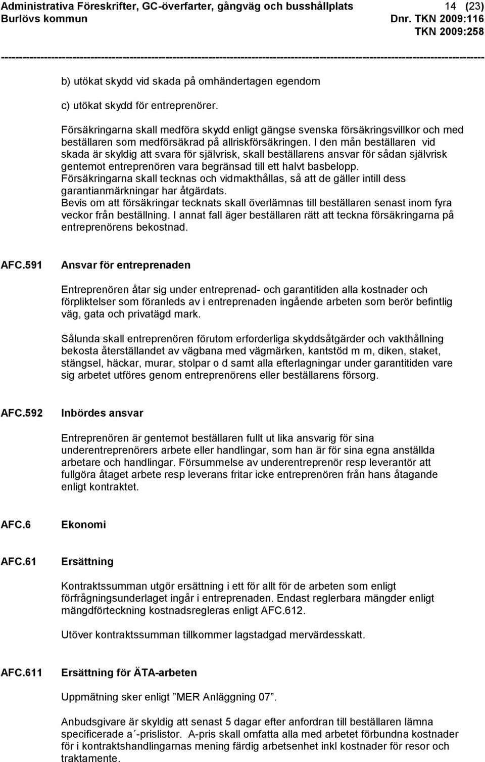 I den mån beställaren vid skada är skyldig att svara för självrisk, skall beställarens ansvar för sådan självrisk gentemot entreprenören vara begränsad till ett halvt basbelopp.