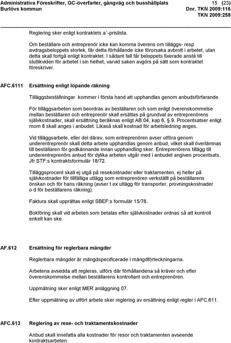 I sådant fall får beloppets fixerade anstå till slutlikviden för arbetet i sin helhet, varvid saken avgörs på sätt som kontraktet föreskriver. AFC.