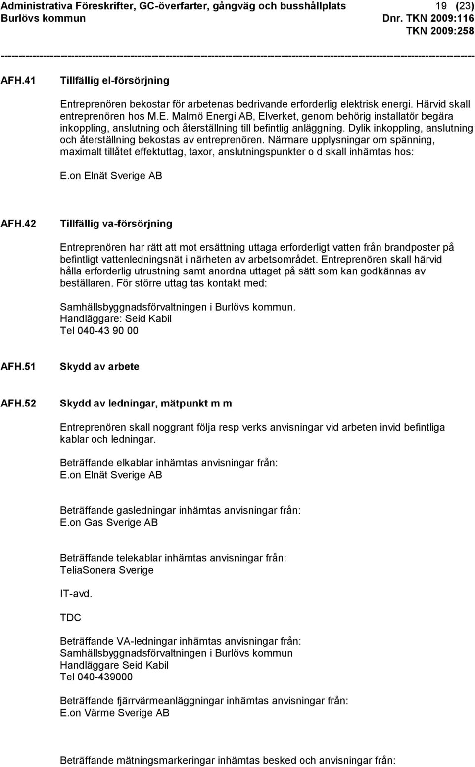 Dylik inkoppling, anslutning och återställning bekostas av entreprenören. Närmare upplysningar om spänning, maximalt tillåtet effektuttag, taxor, anslutningspunkter o d skall inhämtas hos: E.