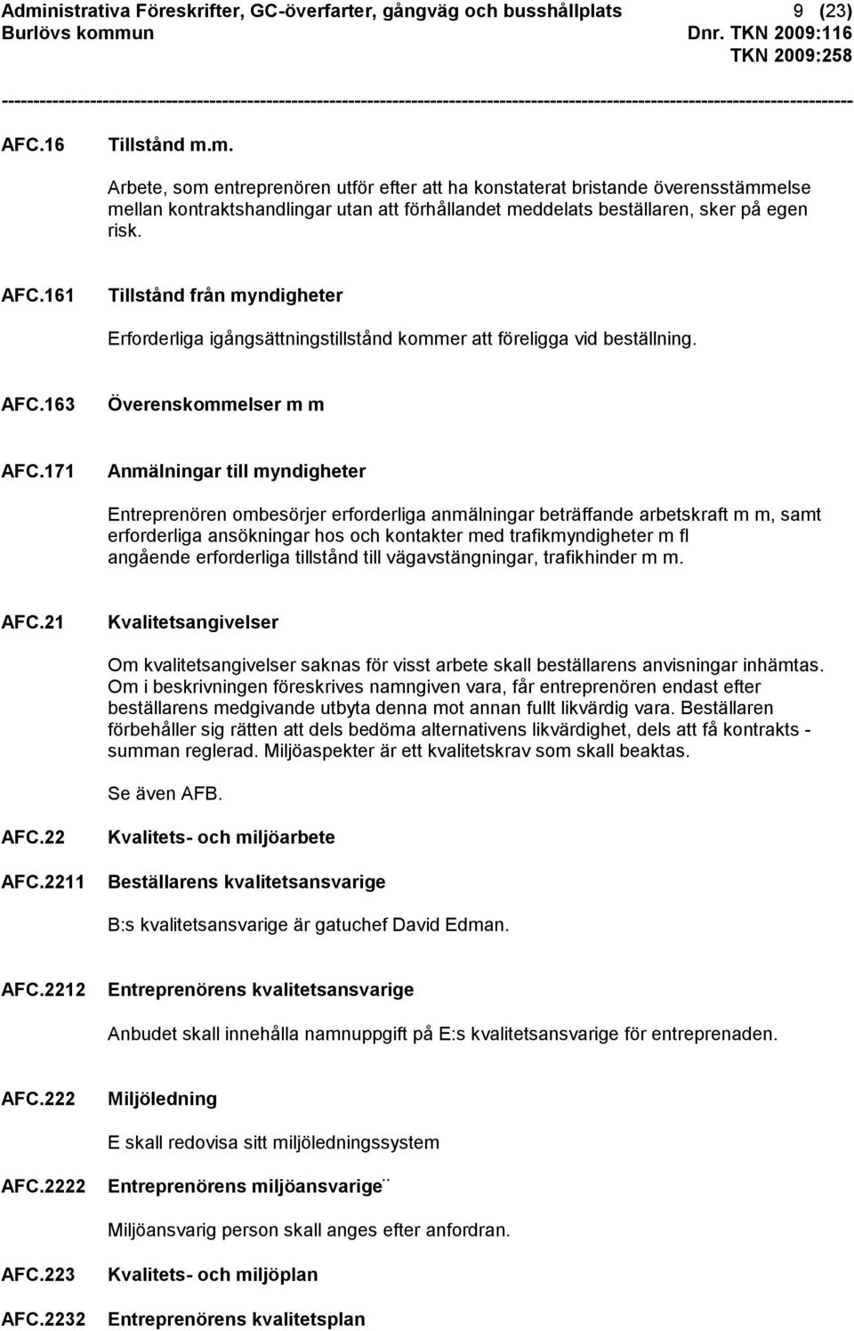 171 Anmälningar till myndigheter Entreprenören ombesörjer erforderliga anmälningar beträffande arbetskraft m m, samt erforderliga ansökningar hos och kontakter med trafikmyndigheter m fl angående