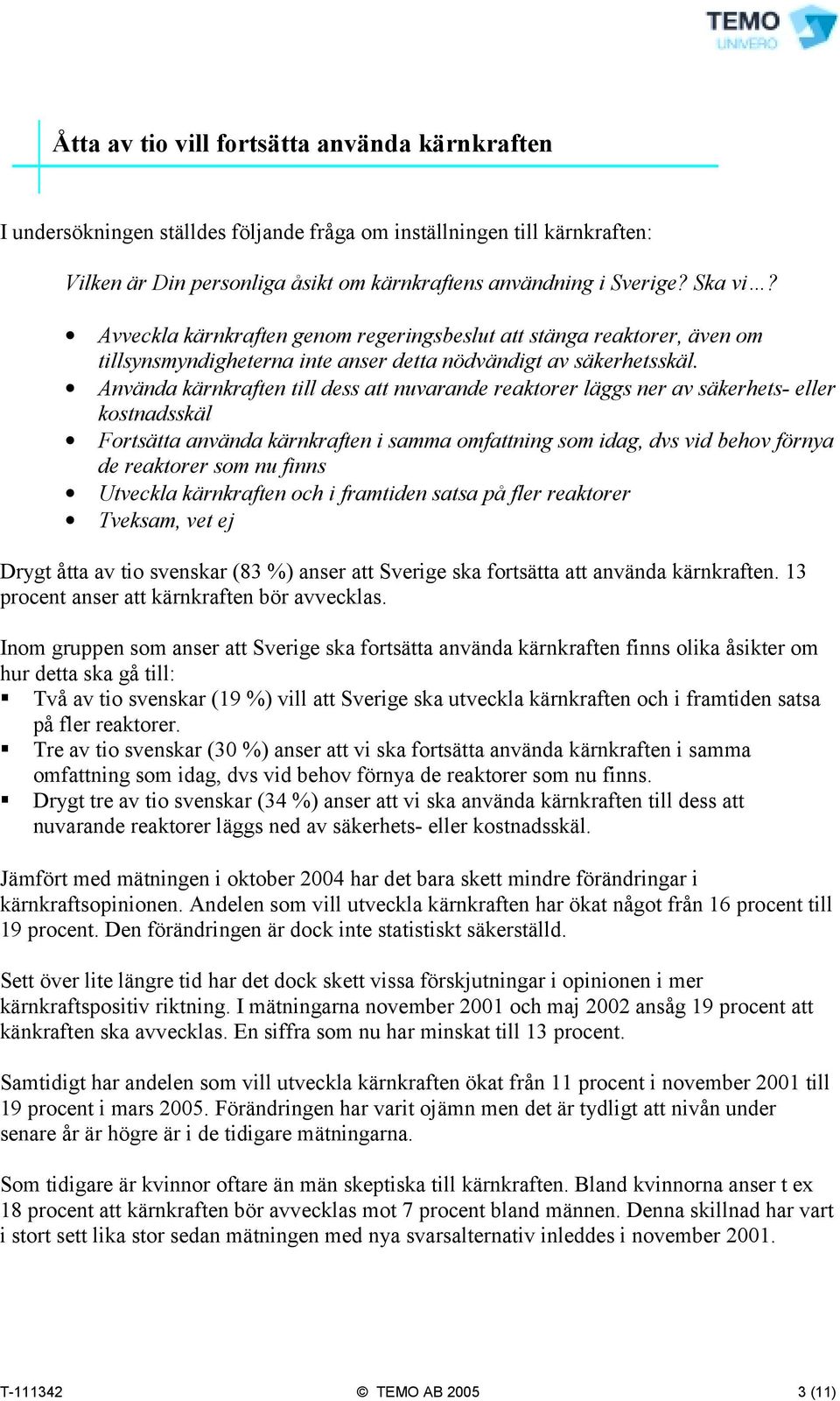 Använda kärnkraften till dess att nuvarande reaktorer läggs ner av säkerhets- eller kostnadsskäl Fortsätta använda kärnkraften i samma omfattning som idag, dvs vid behov förnya de reaktorer som nu