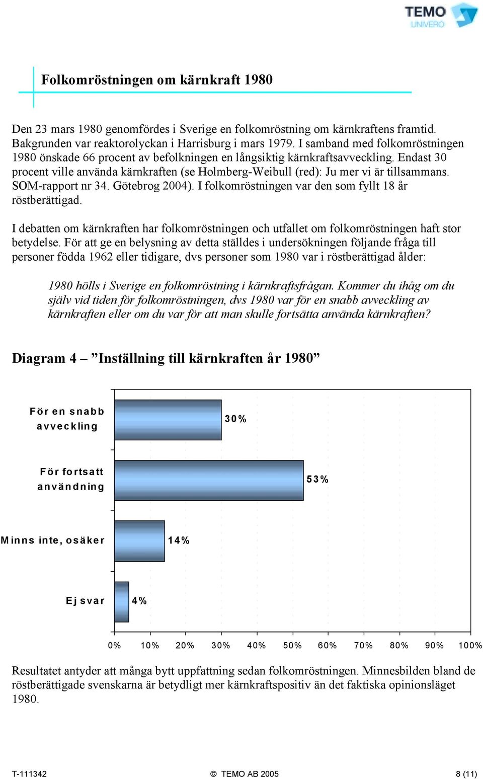 Endast 30 procent ville använda kärnkraften (se Holmberg-Weibull (red): Ju mer vi är tillsammans. SOM-rapport nr 34. Götebrog 2004). I folkomröstningen var den som fyllt 18 år röstberättigad.