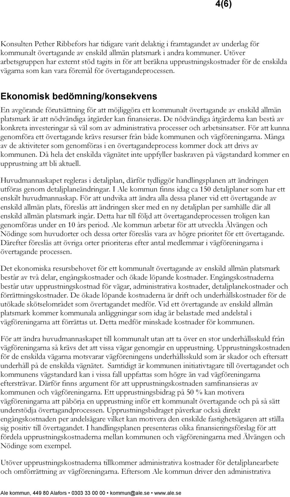 Ekonomisk bedömning/konsekvens En avgörande förutsättning för att möjliggöra ett kommunalt övertagande av enskild allmän platsmark är att nödvändiga åtgärder kan finansieras.