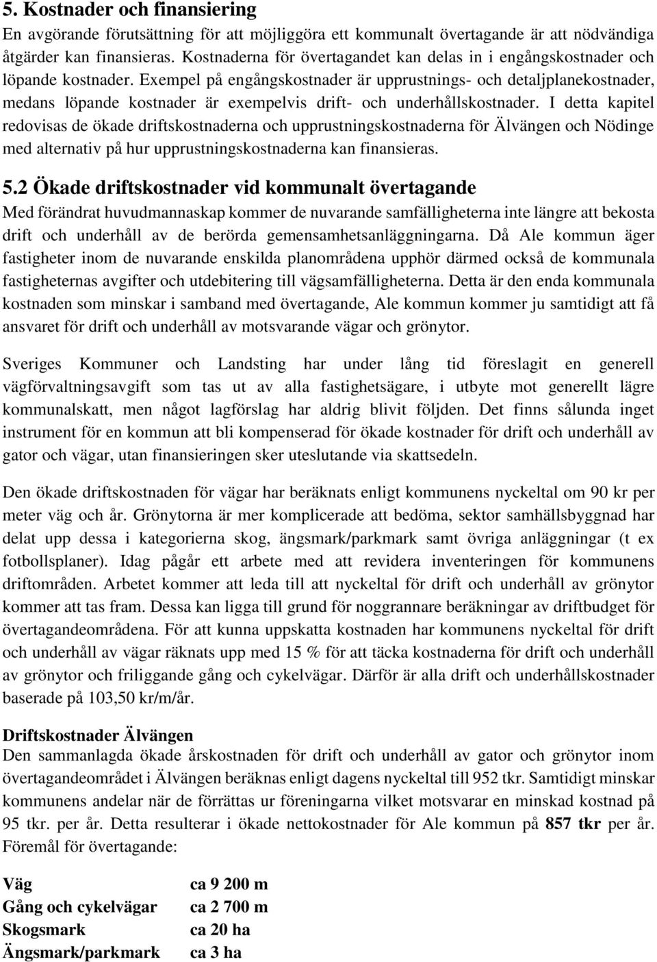 Exempel på engångskostnader är upprustnings- och detaljplanekostnader, medans löpande kostnader är exempelvis drift- och underhållskostnader.