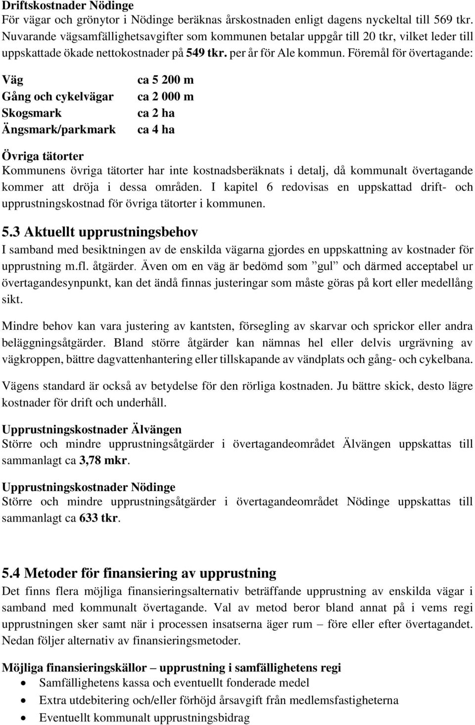 Föremål för övertagande: Väg Gång och cykelvägar Skogsmark Ängsmark/parkmark ca 5 200 m ca 2 000 m ca 2 ha ca 4 ha Övriga tätorter Kommunens övriga tätorter har inte kostnadsberäknats i detalj, då
