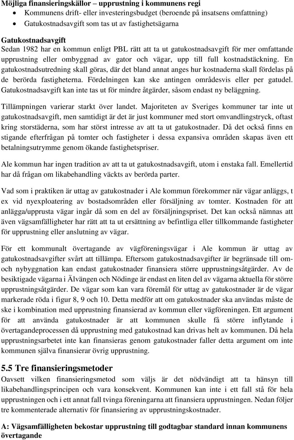 En gatukostnadsutredning skall göras, där det bland annat anges hur kostnaderna skall fördelas på de berörda fastigheterna. Fördelningen kan ske antingen områdesvis eller per gatudel.