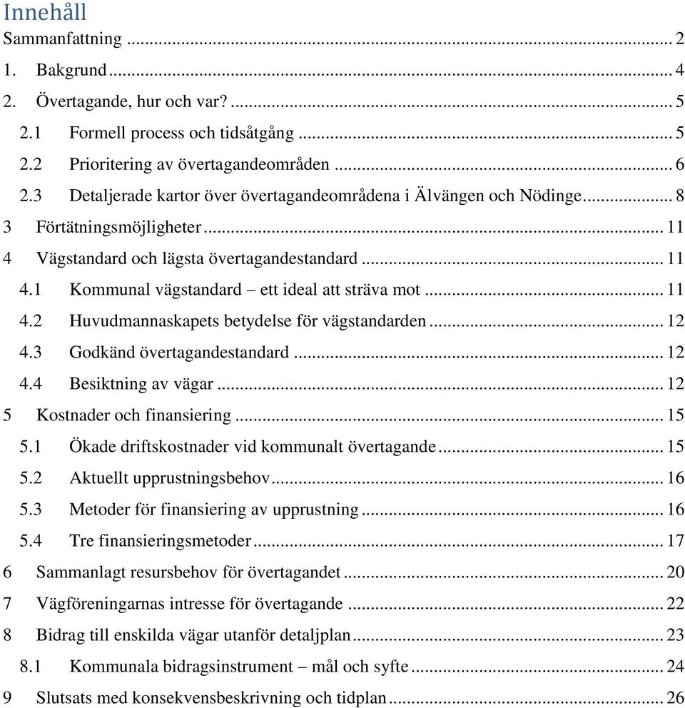 .. 11 4.2 Huvudmannaskapets betydelse för vägstandarden... 12 4.3 Godkänd övertagandestandard... 12 4.4 Besiktning av vägar... 12 5 Kostnader och finansiering... 15 5.
