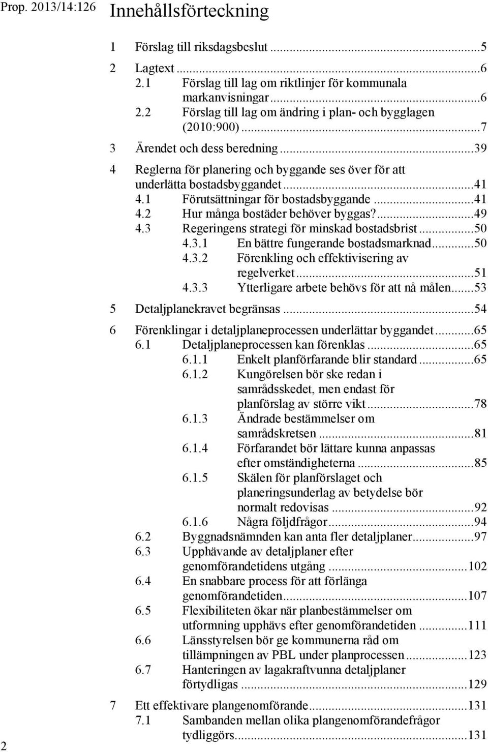 ... 49 4.3 Regeringens strategi för minskad bostadsbrist... 50 4.3.1 En bättre fungerande bostadsmarknad... 50 4.3.2 Förenkling och effektivisering av regelverket... 51 4.3.3 Ytterligare arbete behövs för att nå målen.