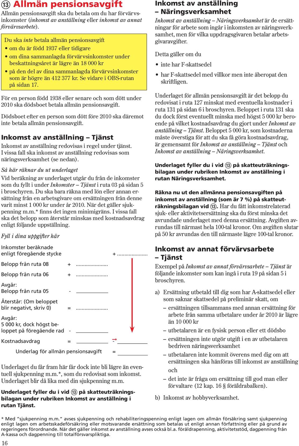 förvärvsinkomster som är högre än 412 377 kr. Se vidare i OBS-rutan på sidan 17. För en person född 1938 eller senare och som dött under 2010 ska dödsboet betala allmän pensionsavgift.