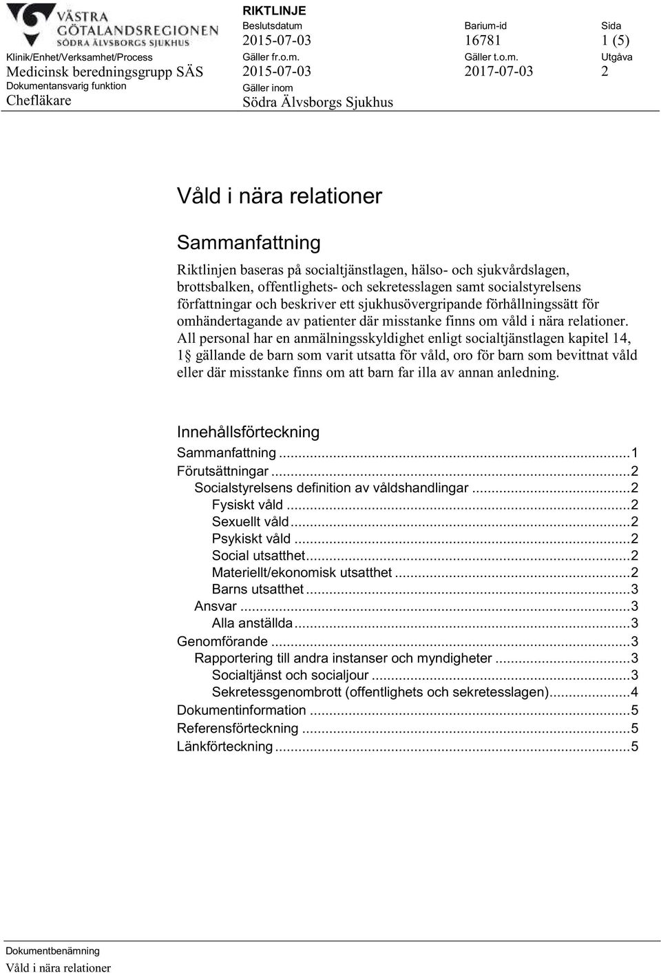 All personal har en anmälningsskyldighet enligt socialtjänstlagen kapitel 14, 1 gällande de barn som varit utsatta för våld, oro för barn som bevittnat våld eller där misstanke finns om att barn far
