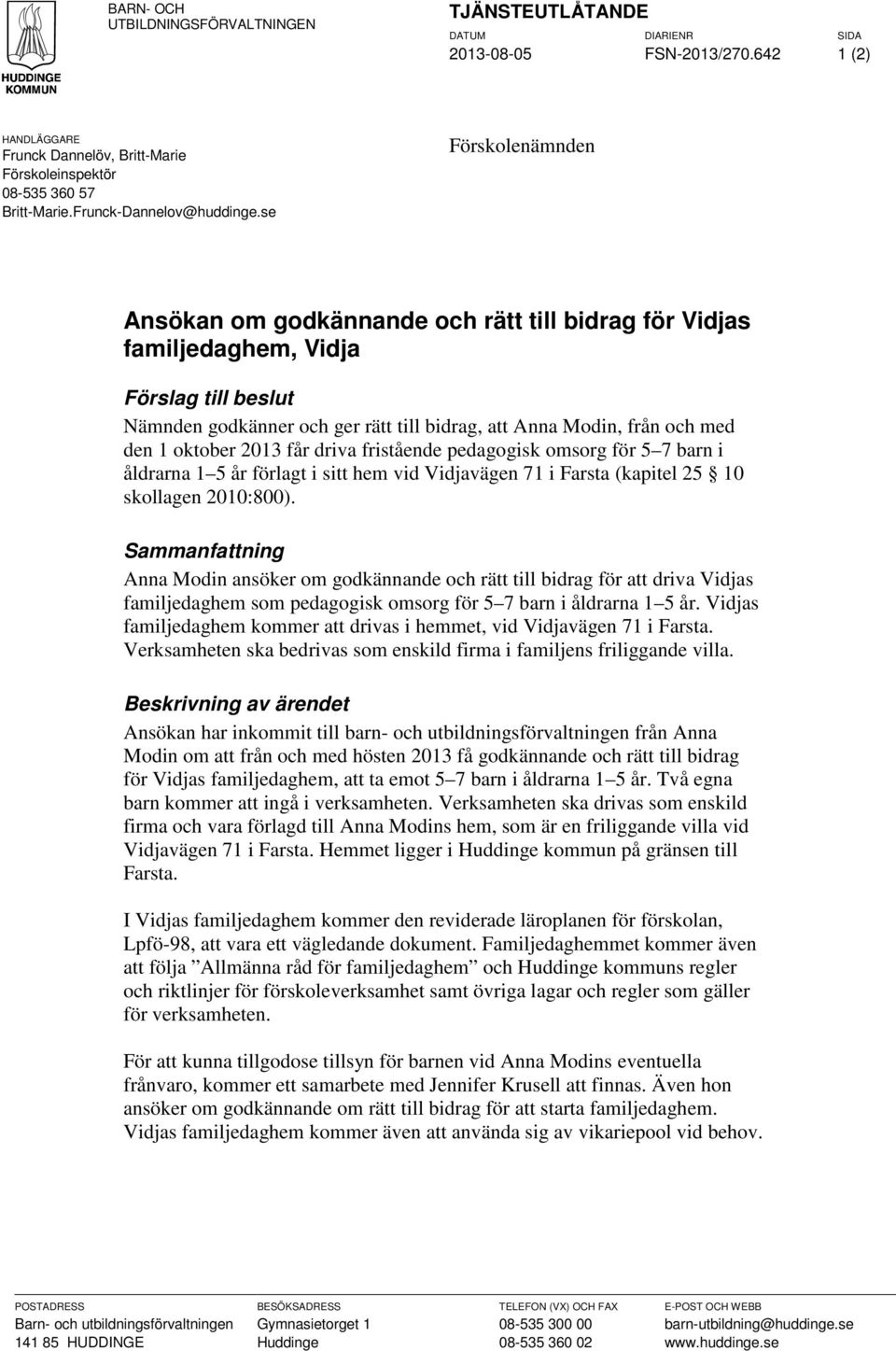 se Förskolenämnden Ansökan om godkännande och rätt till bidrag för Vidjas familjedaghem, Vidja Förslag till beslut Nämnden godkänner och ger rätt till bidrag, att Anna Modin, från och med den 1