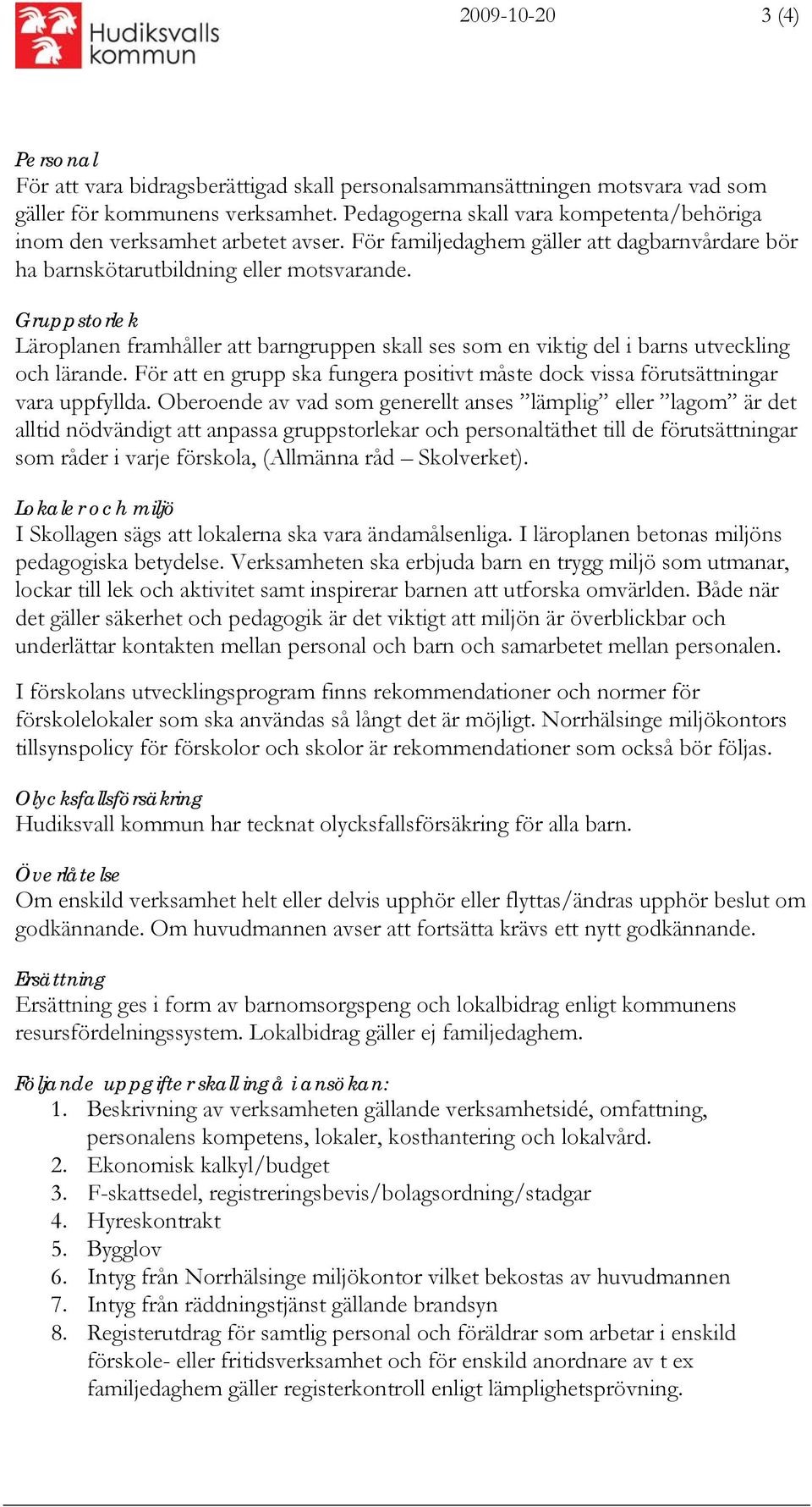 Gruppstorlek Läroplanen framhåller att barngruppen skall ses som en viktig del i barns utveckling och lärande. För att en grupp ska fungera positivt måste dock vissa förutsättningar vara uppfyllda.