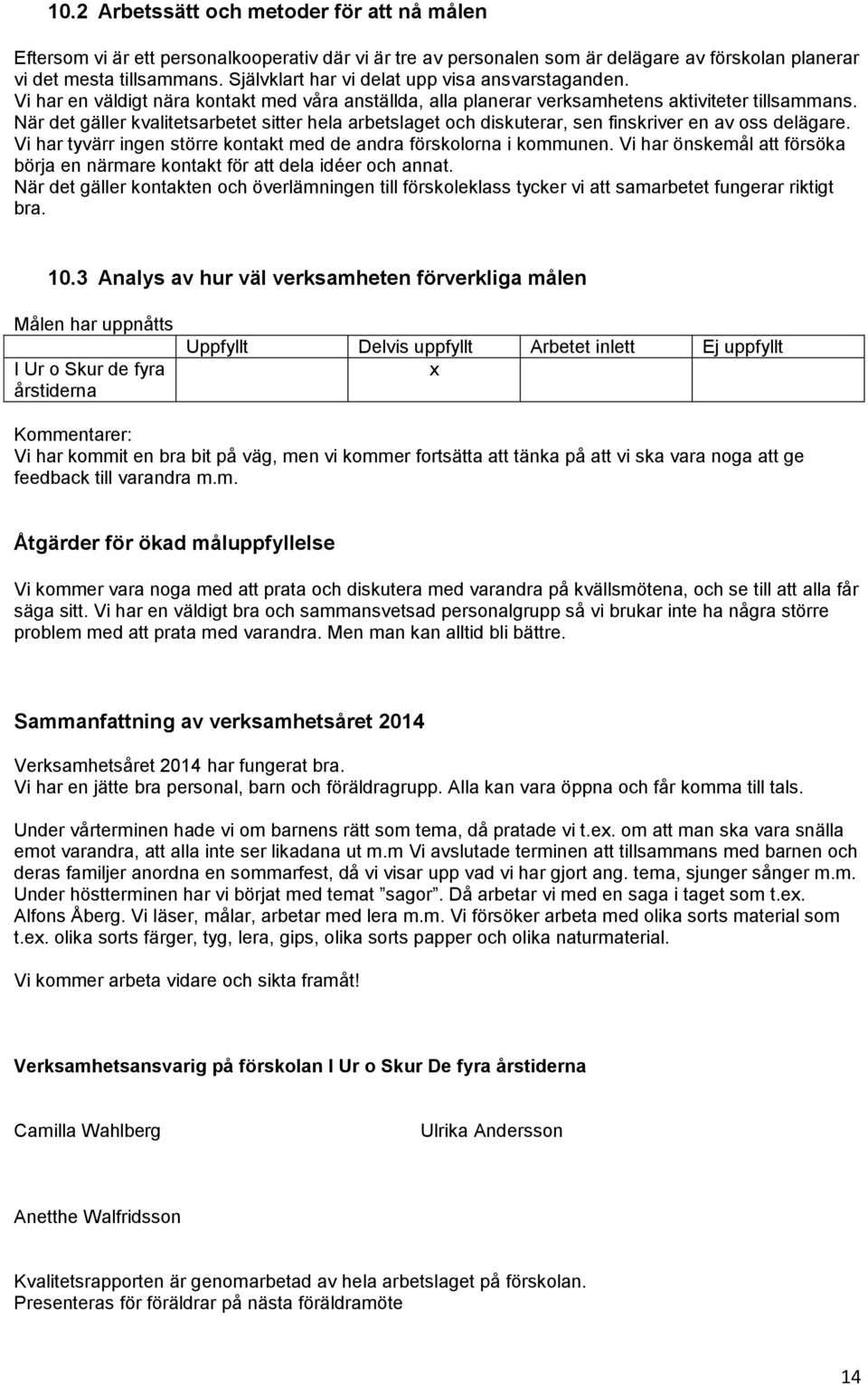 När det gäller kvalitetsarbetet sitter hela arbetslaget och diskuterar, sen finskriver en av oss delägare. Vi har tyvärr ingen större kontakt med de andra förskolorna i kommunen.