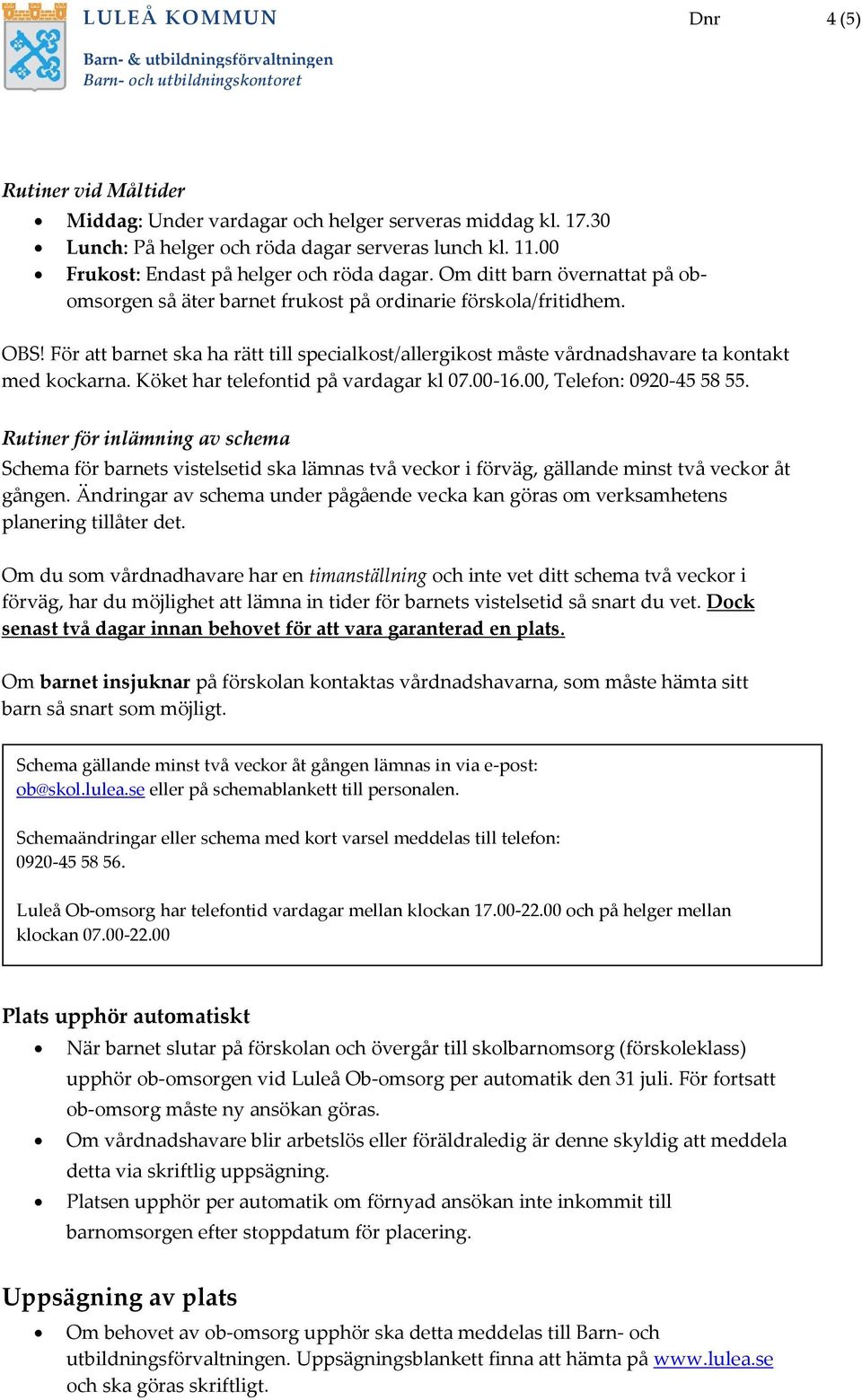 För att barnet ska ha rätt till specialkost/allergikost måste vårdnadshavare ta kontakt med kockarna. Köket har telefontid på vardagar kl 07.00-16.00, Telefon: 0920-45 58 55.