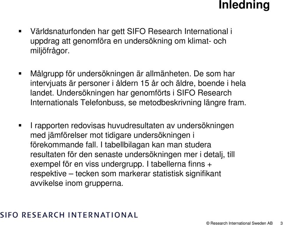 Undersökningen har genomförts i SIFO Research Internationals Telefonbuss, se metodbeskrivning längre fram.