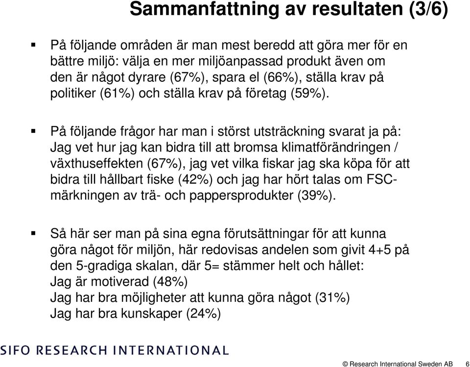 På följande frågor har man i störst utsträckning svarat ja på: Jag vet hur jag kan bidra till att bromsa klimatförändringen / växthuseffekten (67), jag vet vilka fiskar jag ska köpa för att bidra