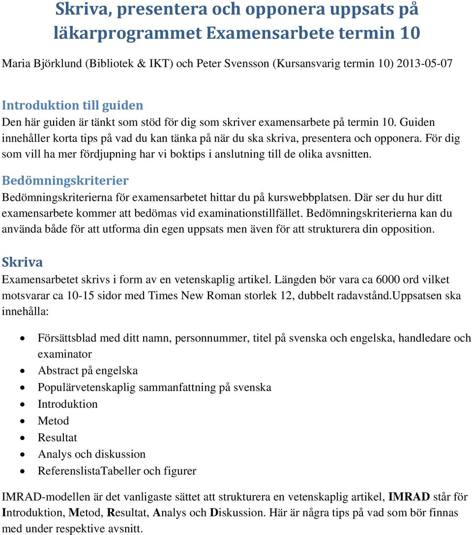 För dig som vill ha mer fördjupning har vi boktips i anslutning till de olika avsnitten. Bedömningskriterier Bedömningskriterierna för examensarbetet hittar du på kurswebbplatsen.