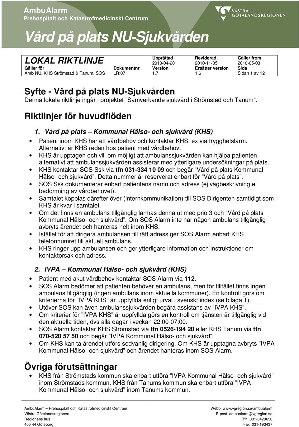 Vård på plats Kommunal Hälso och sjukvård (KHS) Patient inom KHS har ett vårdbehov och kontaktar KHS, ex via trygghetslarm. Alternativt är KHS redan hos patient med vårdbehov.