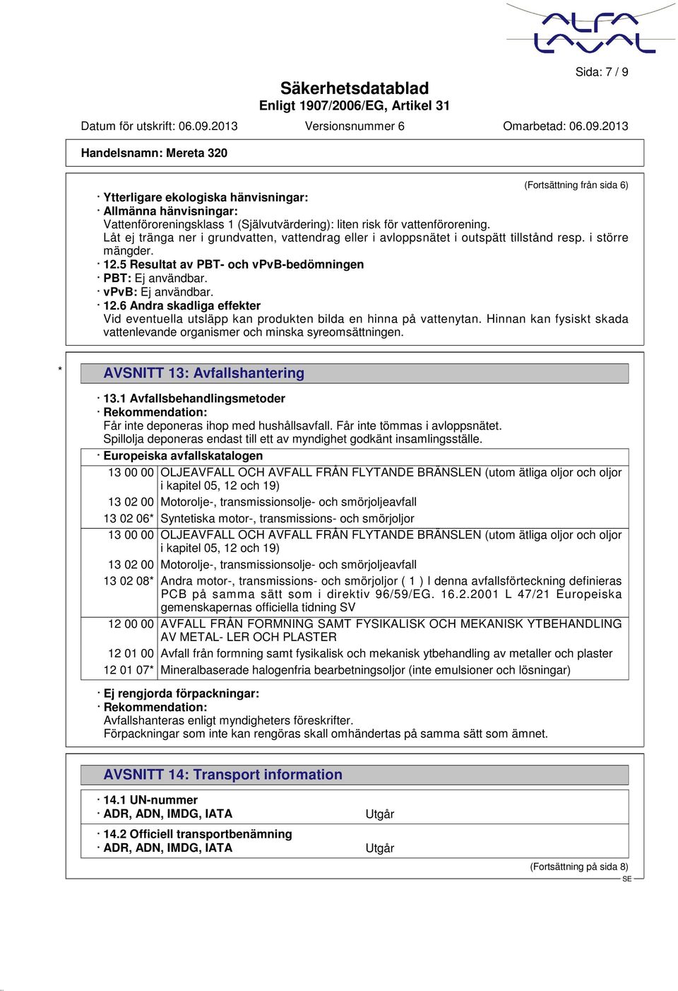 5 Resultat av PBT- och vpvb-bedömningen PBT: Ej användbar. vpvb: Ej användbar. 12.6 Andra skadliga effekter Vid eventuella utsläpp kan produkten bilda en hinna på vattenytan.