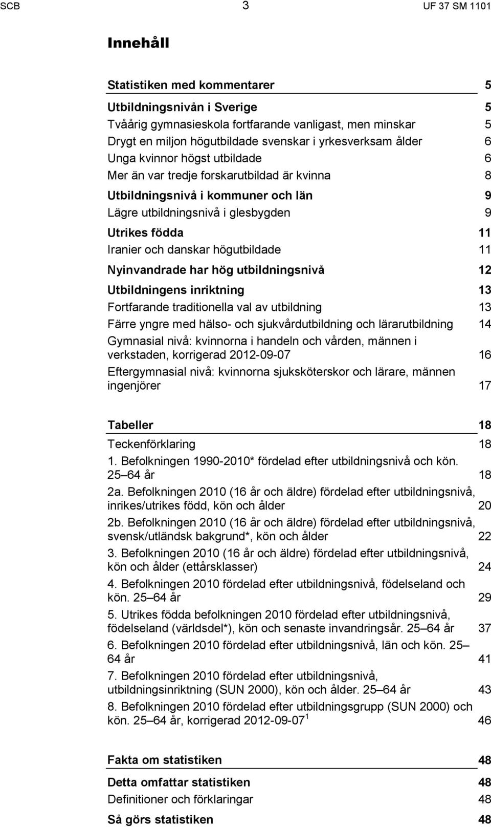 hög snivå Utbildningens inriktning Fortfarande traditionella val av Färre yngre med hälso- och sjukvård och lärar nivå: kvinnorna i handeln och vården, männen i verkstaden, korrigerad 2012-09-07