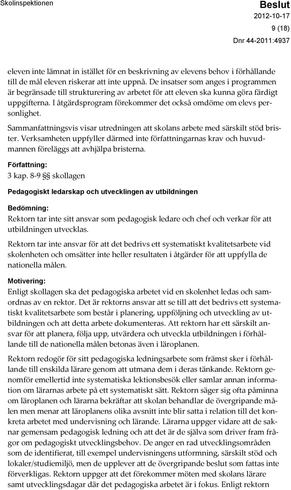 Sammanfattningsvis visar utredningen att skolans arbete med särskilt stöd brister. Verksamheten uppfyller därmed inte författningarnas krav och huvudmannen föreläggs att avhjälpa bristerna.