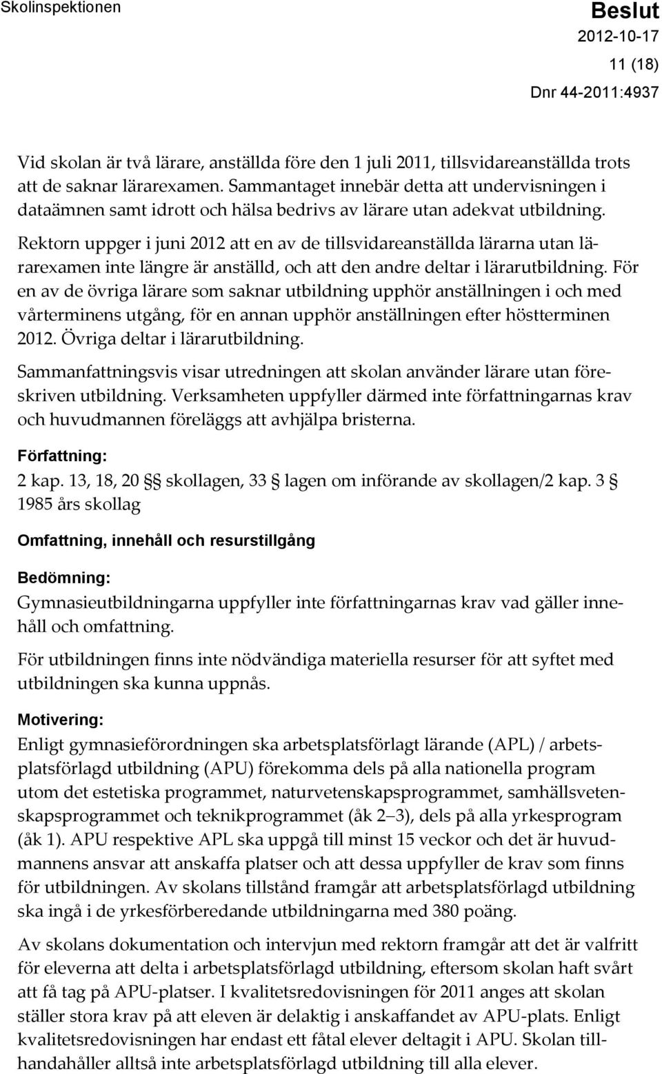 Rektorn uppger i juni 2012 att en av de tillsvidareanställda lärarna utan lärarexamen inte längre är anställd, och att den andre deltar i lärarutbildning.