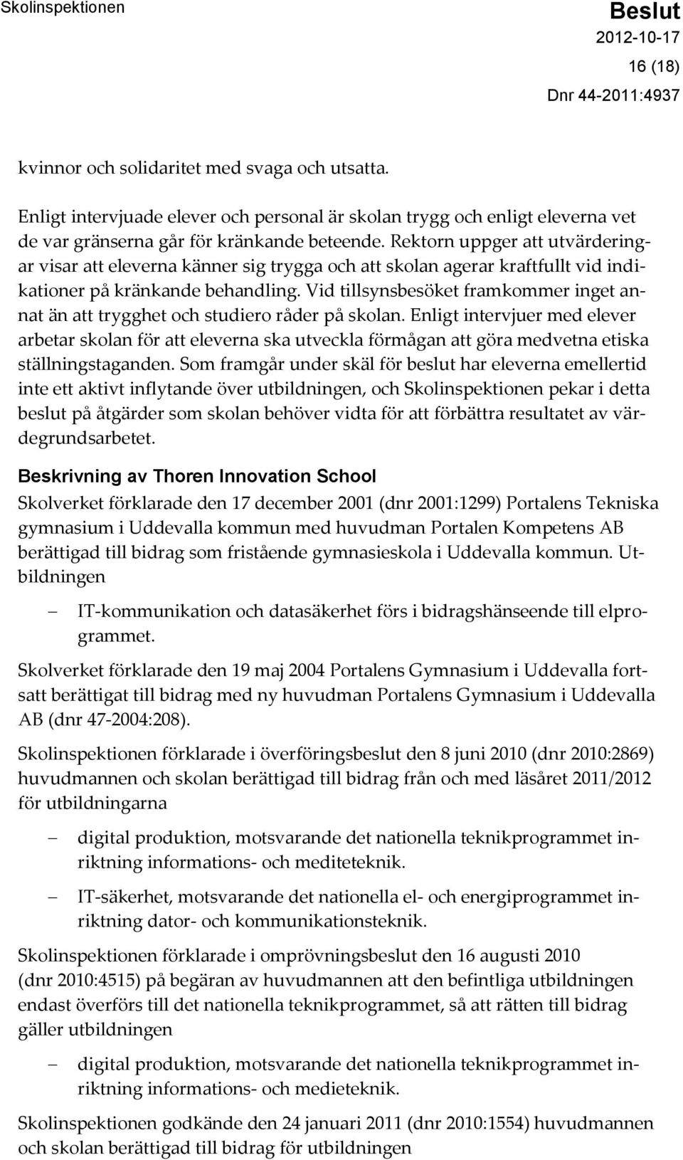 Vid tillsynsbesöket framkommer inget annat än att trygghet och studiero råder på skolan.