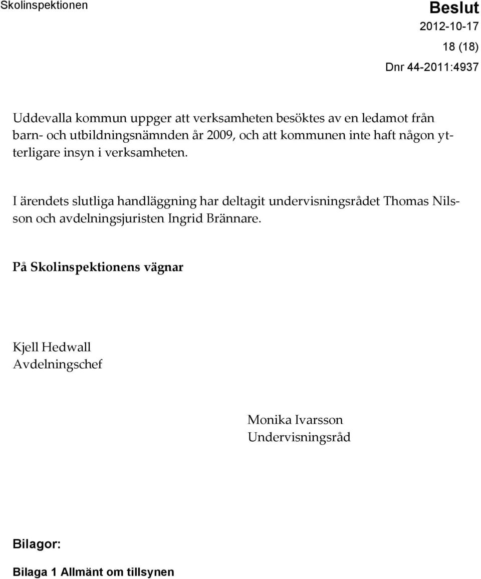 I ärendets slutliga handläggning har deltagit undervisningsrådet Thomas Nilsson och avdelningsjuristen