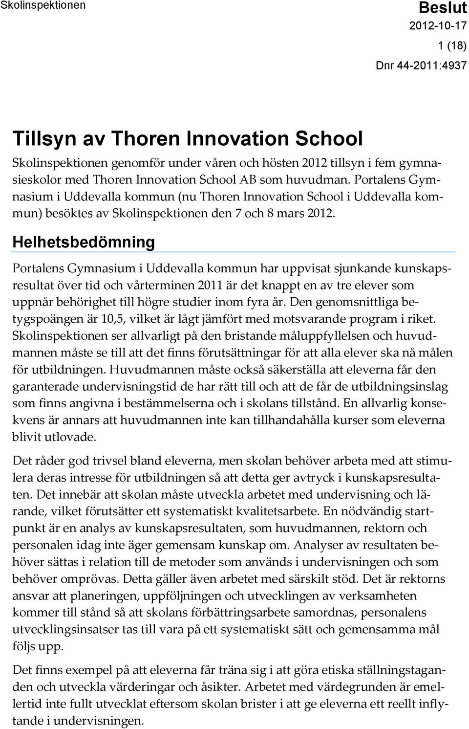 Helhetsbedömning Portalens Gymnasium i Uddevalla kommun har uppvisat sjunkande kunskapsresultat över tid och vårterminen 2011 är det knappt en av tre elever som uppnår behörighet till högre studier