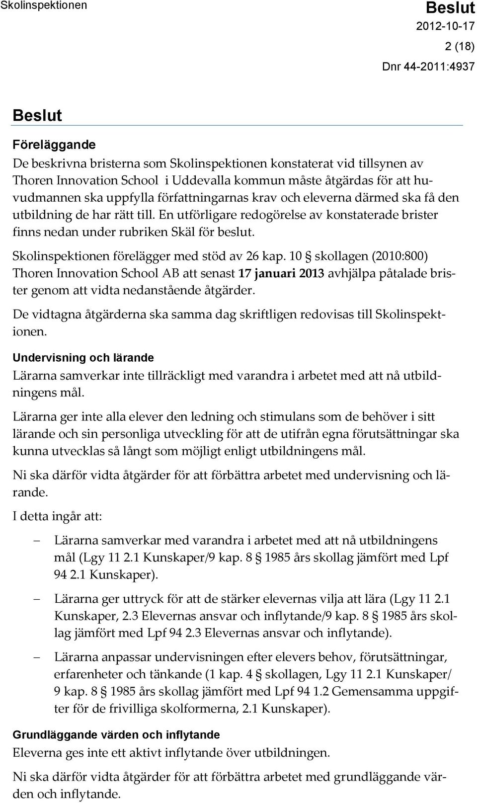 Skolinspektionen förelägger med stöd av 26 kap. 10 skollagen (2010:800) Thoren Innovation School AB att senast 17 januari 2013 avhjälpa påtalade brister genom att vidta nedanstående åtgärder.