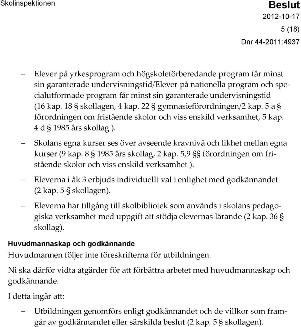 Skolans egna kurser ses över avseende kravnivå och likhet mellan egna kurser (9 kap. 8 1985 års skollag, 2 kap. 5,9 förordningen om fristående skolor och viss enskild verksamhet ).