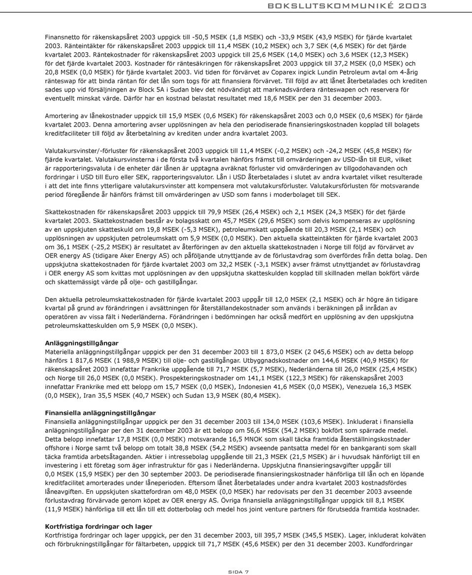 Räntekostnader för räkenskapsåret 2003 uppgick till 25,6 MSEK (14,0 MSEK) och 3,6 MSEK (12,3 MSEK) för det fjärde kvartalet 2003.