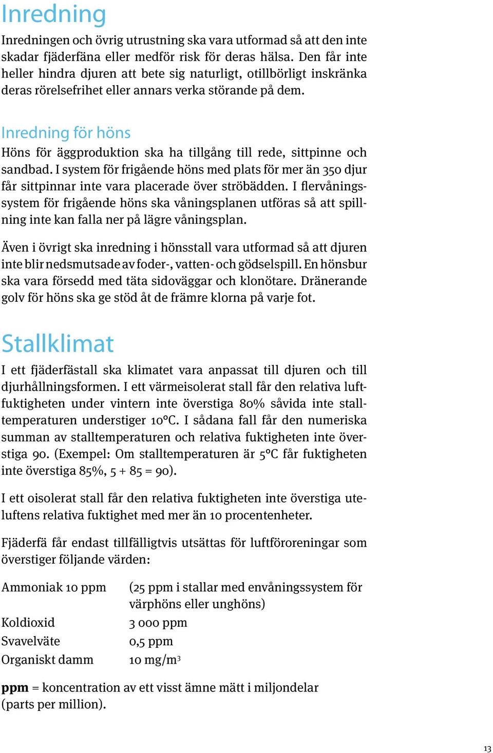 Inredning för höns Höns för äggproduktion ska ha tillgång till rede, sittpinne och sandbad.