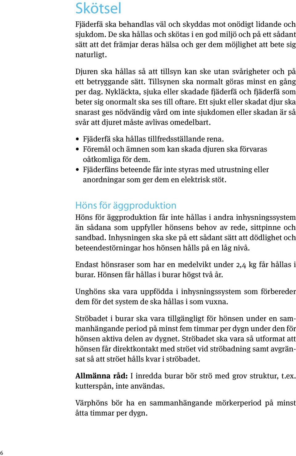 Djuren ska hållas så att tillsyn kan ske utan svårigheter och på ett betryggande sätt. Tillsynen ska normalt göras minst en gång per dag.