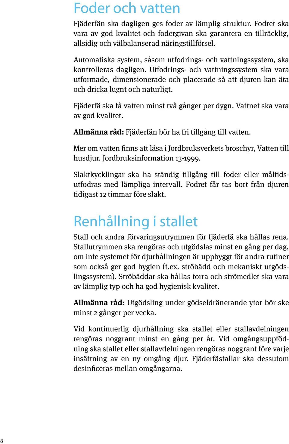 Utfodrings- och vattningssystem ska vara utformade, dimensionerade och placerade så att djuren kan äta och dricka lugnt och naturligt. Fjäderfä ska få vatten minst två gånger per dygn.