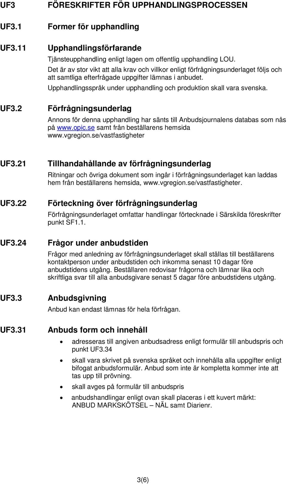 Upphandlingsspråk under upphandling och produktion skall vara svenska. Förfrågningsunderlag Annons för denna upphandling har sänts till Anbudsjournalens databas som nås på www.opic.