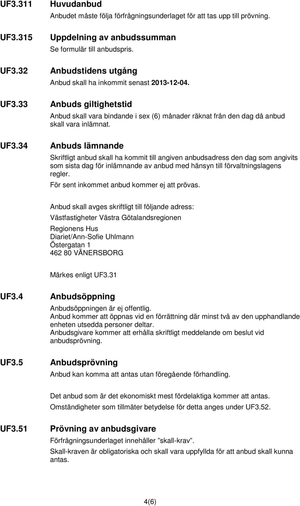 Anbuds lämnande Skriftligt anbud skall ha kommit till angiven anbudsadress den dag som angivits som sista dag för inlämnande av anbud med hänsyn till förvaltningslagens regler.