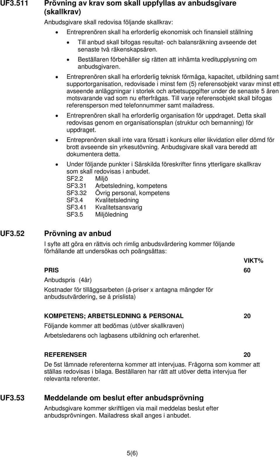 skall bifogas resultat- och balansräkning avseende det senaste två räkenskapsåren. Beställaren förbehåller sig rätten att inhämta kreditupplysning om anbudsgivaren.