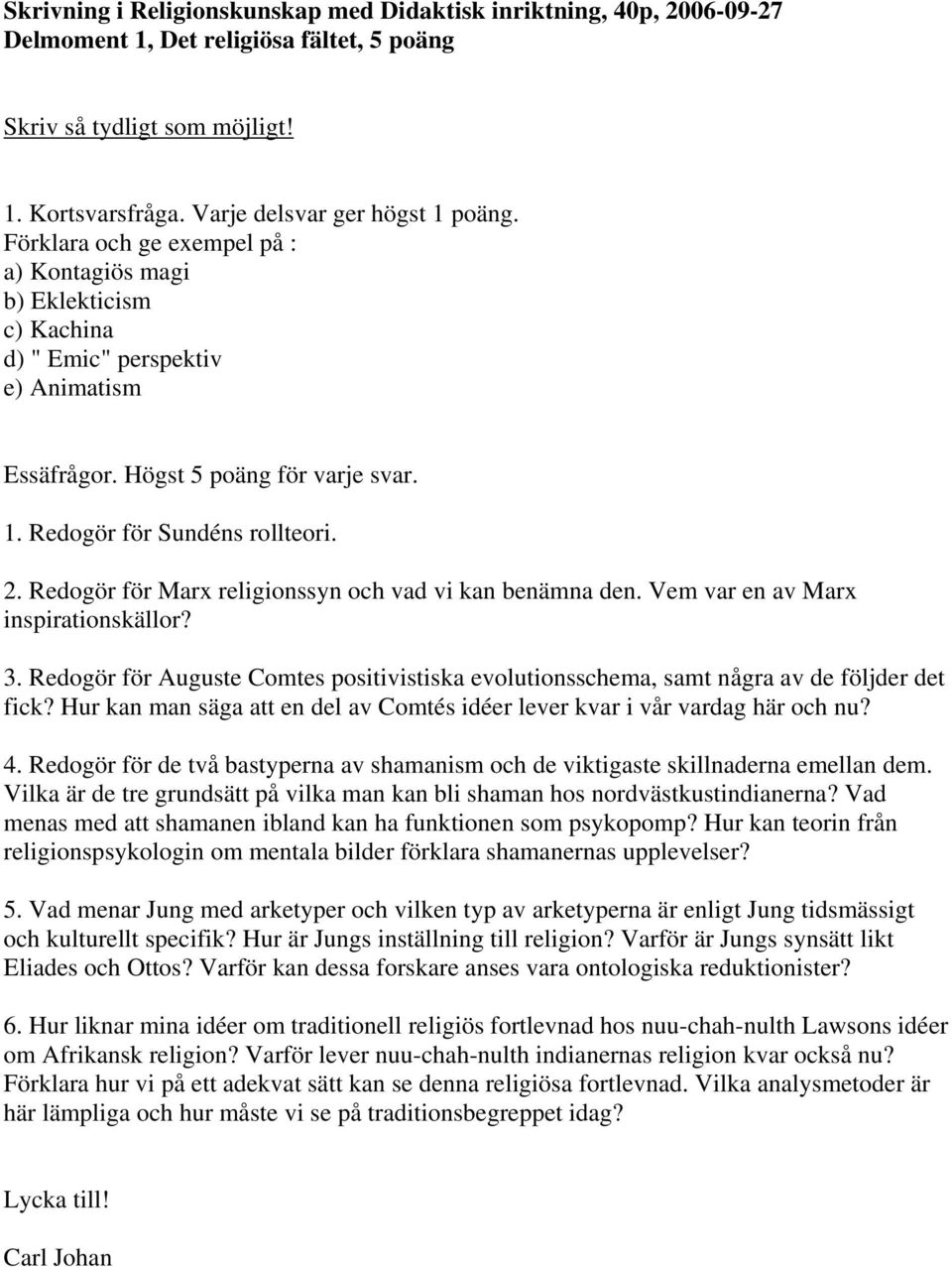 Redogör för Marx religionssyn och vad vi kan benämna den. Vem var en av Marx inspirationskällor? 3. Redogör för Auguste Comtes positivistiska evolutionsschema, samt några av de följder det fick?