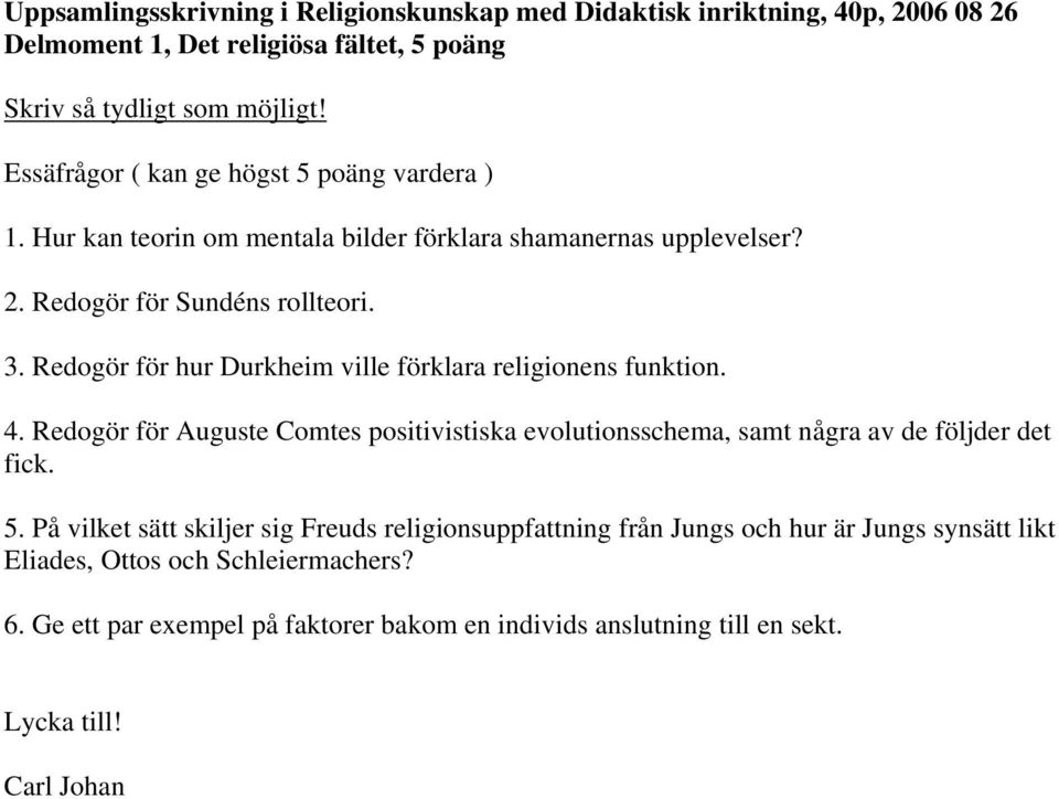 Redogör för hur Durkheim ville förklara religionens funktion. 4. Redogör för Auguste Comtes positivistiska evolutionsschema, samt några av de följder det fick. 5.