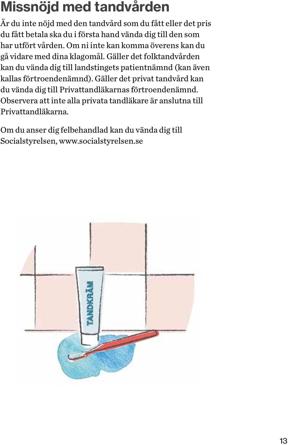 Gäller det folktandvården kan du vända dig till landstingets patientnämnd (kan även kallas förtroendenämnd).