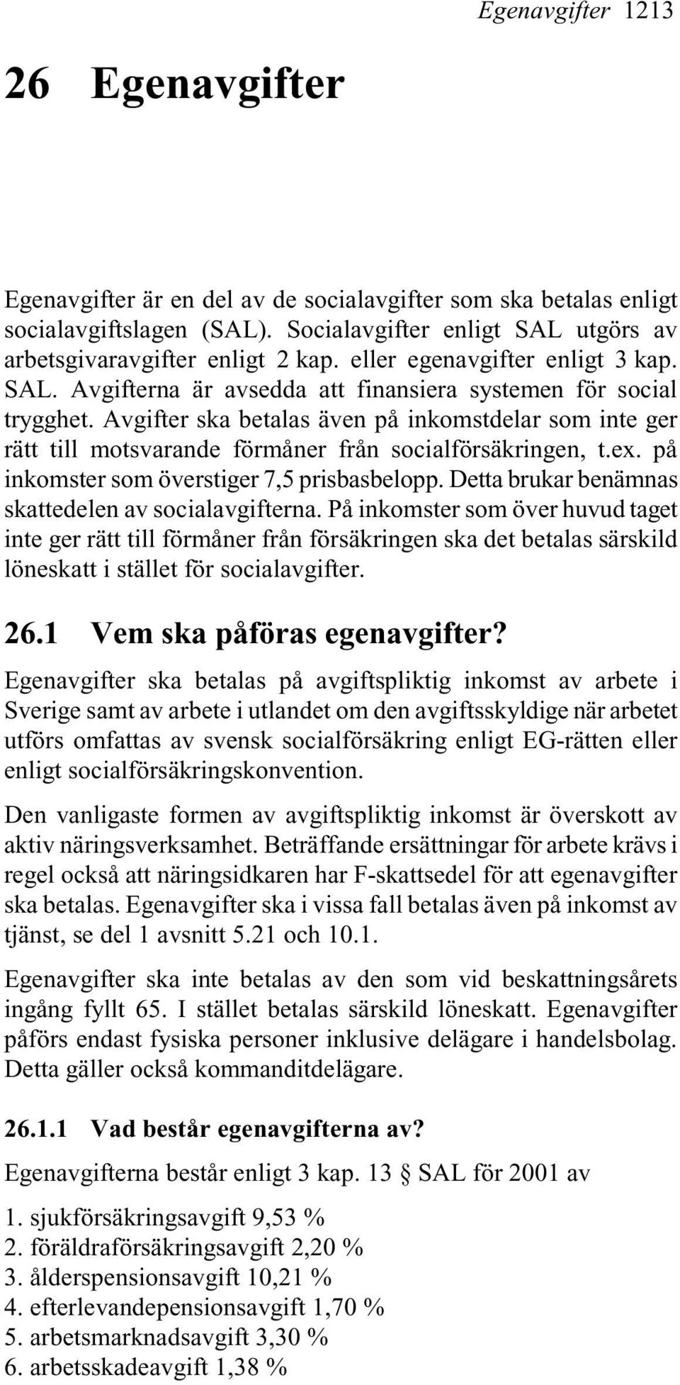 Avgifter ska betalas även på inkomstdelar som inte ger rätt till motsvarande förmåner från socialförsäkringen, t.ex. på inkomster som överstiger 7,5 prisbasbelopp.