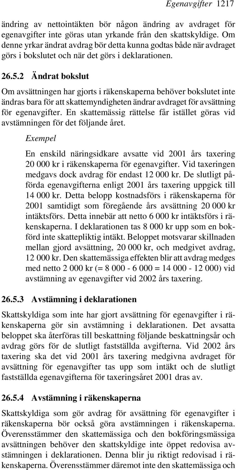 2 Ändrat bokslut Om avsättningen har gjorts i räkenskaperna behöver bokslutet inte ändras bara för att skattemyndigheten ändrar avdraget för avsättning för egenavgifter.