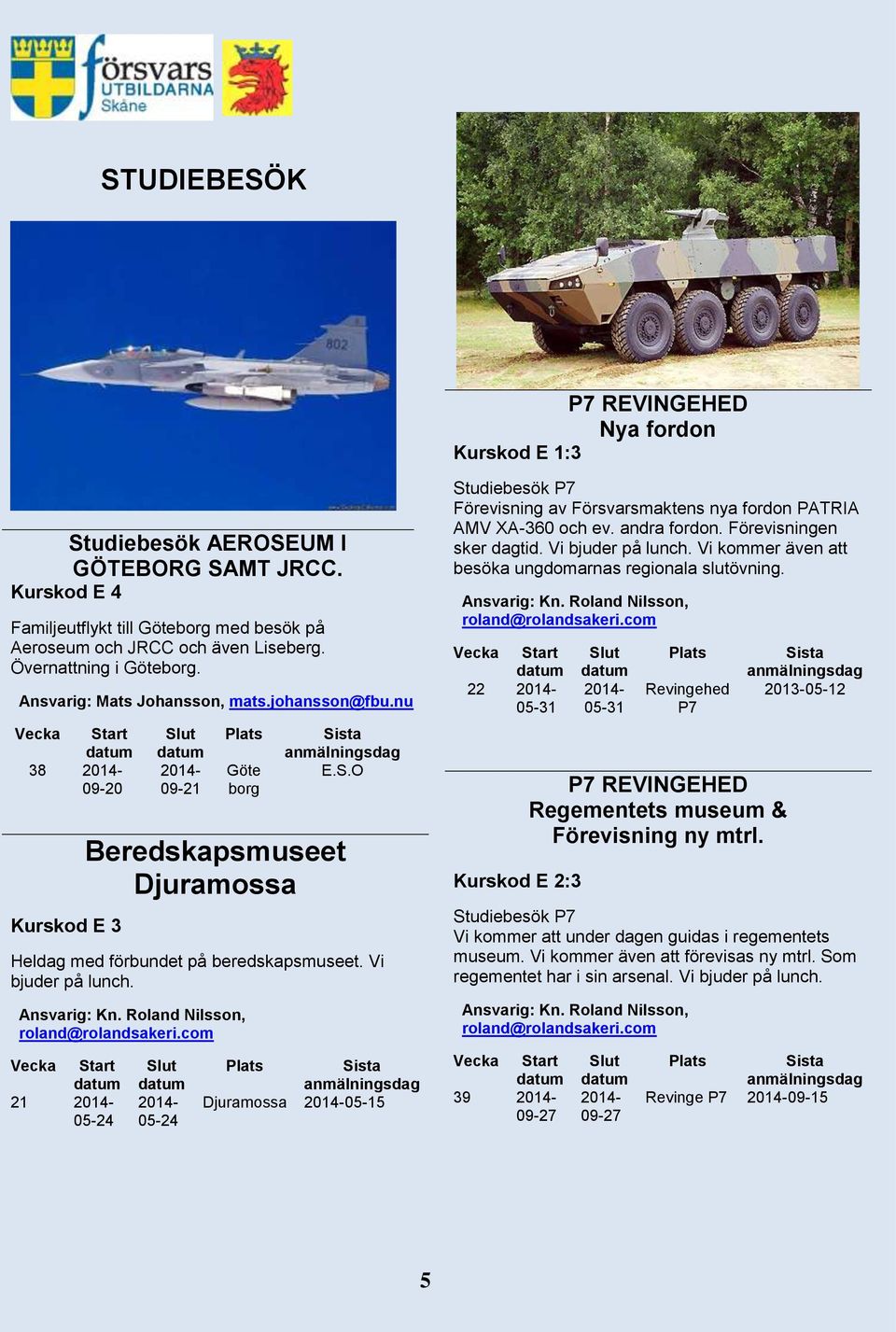 Vi bjuder på lunch. 21 05-24 05-24 Djuramossa 05-15 Studiebesök Förevisning av Försvarsmaktens nya fordon PATRIA AMV XA-360 och ev. andra fordon. Förevisningen sker dagtid. Vi bjuder på lunch.